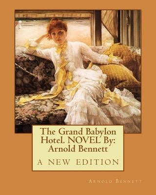 The Grand Babylon Hotel. NOVEL By: Arnold Bennett: a new edition by Bennett, Arnold