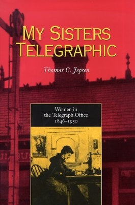 My Sisters Telegraphic: Women in the Telegraph Office, 1846-1950 by Jepsen, Thomas C.
