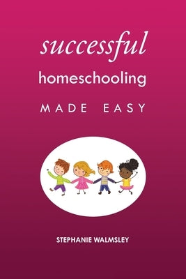 Successful Homeschooling Made Easy by Walmsley, Stephanie