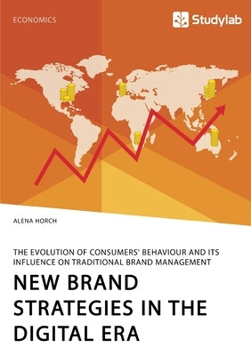 New Brand Strategies in the Digital Era. The Evolution of Consumers' Behaviour and its Influence on Traditional Brand Management by Horch, Alena