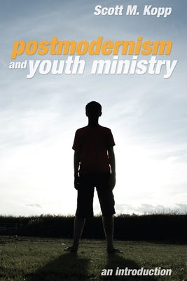 Postmodernism and Youth Ministry by Kopp, Scott M.