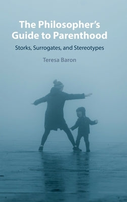 The Philosopher's Guide to Parenthood: Storks, Surrogates, and Stereotypes by Baron, Teresa