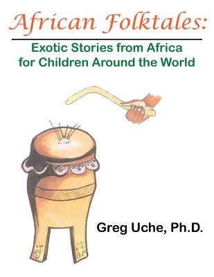 African Folktales: Exotic Stories from Africa for Children Around the World by Uche, Greg