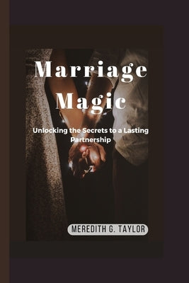 Marriage Magic: Unlocking the Secrets to a Lasting Partnership by G. Taylor, Meredith