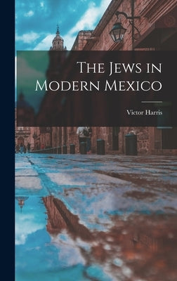 The Jews in Modern Mexico by Harris, Victor