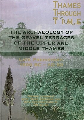 The Archaeology of the Gravel Terraces of the Upper and Middle Thames: The Thames Valley in Late Prehistory First 1500 BC-AD 50 by Lambrick, George