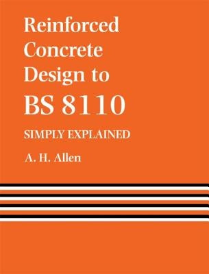 Reinforced Concrete Design to BS 8110 Simply Explained by Allen, A.