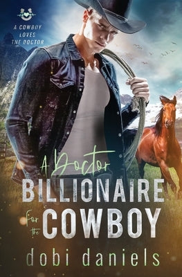 A Doctor Billionaire for the Cowboy: A sweet medical western romance by Daniels, Dobi