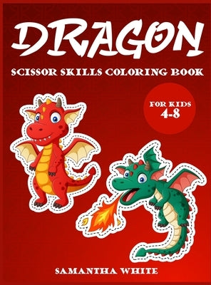 Dragons scissors skills coloring book for kids 4-8: An Activity Book for all childrens with cute Dragons by White, Samantha
