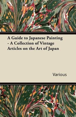 A Guide to Japanese Painting - A Collection of Vintage Articles on the Art of Japan by Various
