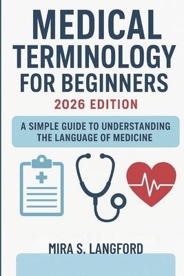 Medical Terminology for Beginners 2026 Edition: A Simple Guide to Understanding the Language of Medicine by S. Langford, Mira