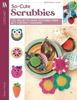 So-Cute Scrubbies Crochet: 21 Projects Using Textured Yarn for Easy Cleaning by Mazza, Robyn
