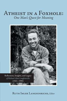 Atheist in a Foxhole: One Man's Quest for Meaning: Reflections, Insights, and Legacy of Richard Alan Langhinrichs (1921-1990) by Langhinrichs Editor, Ruth Imler