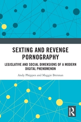 Sexting and Revenge Pornography: Legislative and Social Dimensions of a Modern Digital Phenomenon by Phippen, Andy