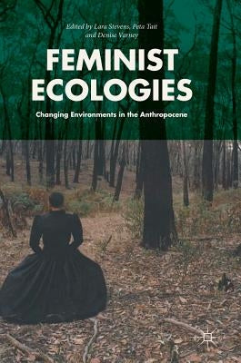 Feminist Ecologies: Changing Environments in the Anthropocene by Stevens, Lara