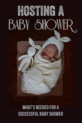 Hosting A Baby Shower: What'S Needed For A Successful Baby Shower: Games by Gwathney, Loree