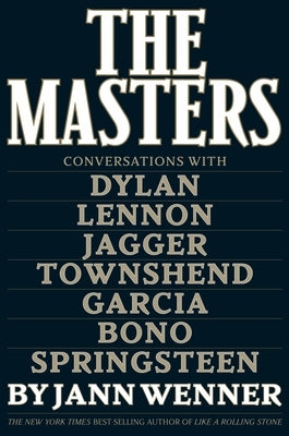 The Masters: Conversations with Dylan, Lennon, Jagger, Townshend, Garcia, Bono, and Springsteen by Wenner, Jann S.
