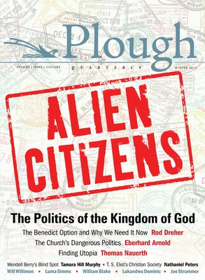 Plough Quarterly No. 11 - Alien Citizens: The Politics of the Kingdom of God by Dreher, Rod