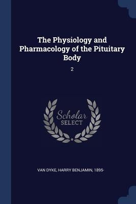 The Physiology and Pharmacology of the Pituitary Body: 2 by Van Dyke, Harry Benjamin