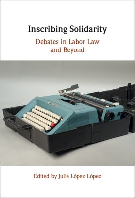 Inscribing Solidarity: Debates in Labor Law and Beyond by López López, Julia
