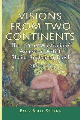 Visions From Two Continents: The Life of Australian/American Artist Sheila Buchanan Buell by Stierna, Patsy Buell