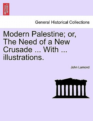 Modern Palestine; Or, the Need of a New Crusade ... with ... Illustrations. by Lamond, John