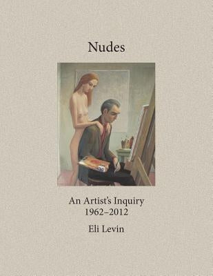 Nudes: An Artist's Inquiry, 1962-2012 by Levin, Eli