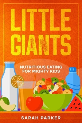 Little Giants: Nutritious Eating for Mighty Kids by Parker, Sarah