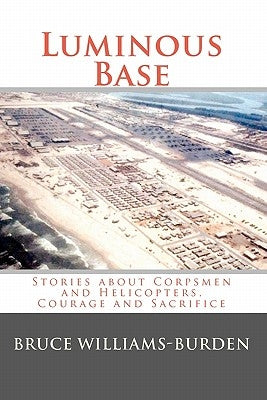 Luminous Base: Stories about Corpsmen and Helicopters, Courage and Sacrifice by Williams-Burden, Bruce