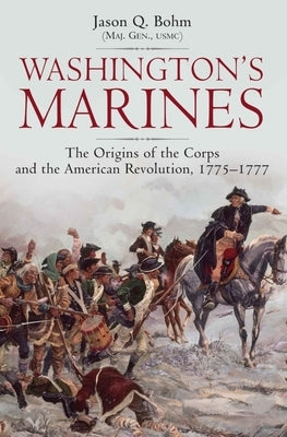 Washington's Marines: The Origins of the Corps and the American Revolution, 1775-1777 by Bohm, Jason Q.