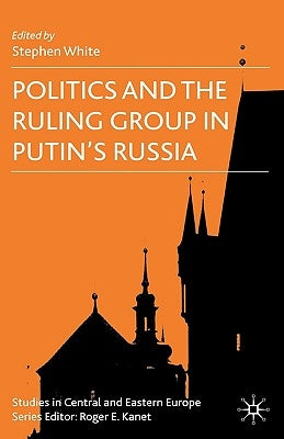 Politics and the Ruling Group in Putin's Russia by White, S.