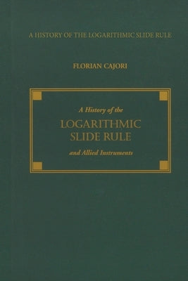 A History of the Logarithmic Slide Rule and Allied Instruments by Cajori, Florian