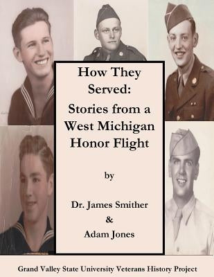 How They Served: Stories from a West Michigan Honor Flight by Jones, Adam