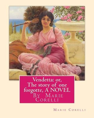 Vendetta: or, The story of one forgotte, By Marie Corelli A NOVEL by Corelli, Marie
