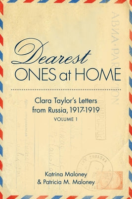 Dearest Ones at Home: Clara Taylor's Letters from Russia, 1917-1919 by Maloney, Katrina