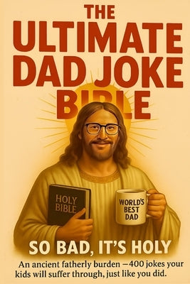 The Ultimate Dad Joke Bible: An ancient fatherly burden - more than 400 jokes your kids will suffer through, just like you did. by Figure, Father