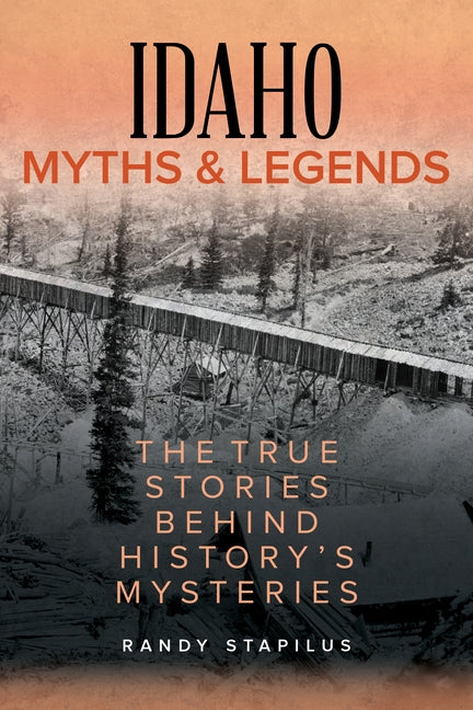 Idaho Myths and Legends: The True Stories Behind History's Mysteries by Stapilus, Randy