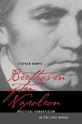 Beethoven After Napoleon: Political Romanticism in the Late Works by Rumph, Stephen