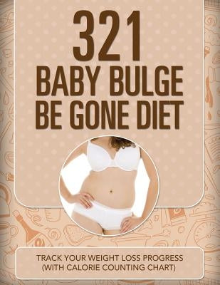 321 Baby Bulge Be Gone Diet: Track Your Weight Loss Progress (with Calorie Counting Chart) by Speedy Publishing LLC