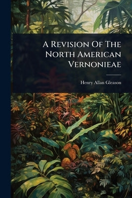 A Revision Of The North American Vernonieae by Gleason, Henry Allan