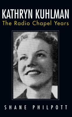 Kathryn Kuhlman: The Radio Chapel Years by Philpott, Shane