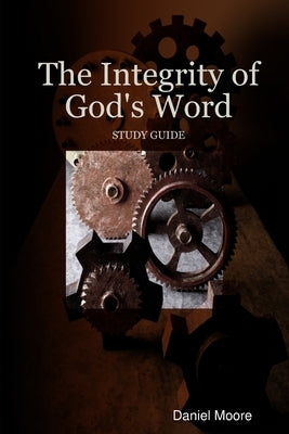 The Integrity of God's Word by Moore, Daniel