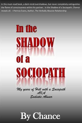 In the SHADOW of a SOCIOPATH: My Years of Hell with a Sociopath AKA Sadistic Abuser by Chance, By