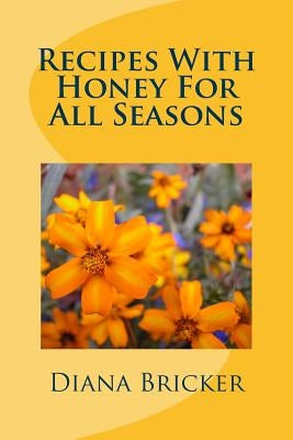 Recipes With Honey For All Seasons by Bricker, Diana K.