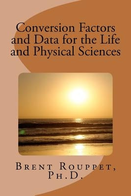 Conversion Factors and Data for the Life and Physical Sciences by Rouppet Ph. D., Brent