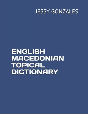 English Macedonian Topical Dictionary by Gonzales, Jessy