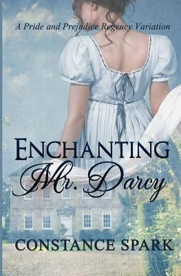 Enchanting Mr. Darcy: A Pride and Prejudice Regency Variation by Spark, Constance