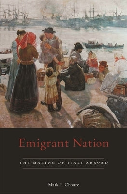 Emigrant Nation: The Making of Italy Abroad by Choate, Mark I.