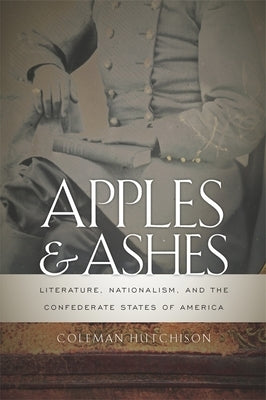 Apples and Ashes: Literature, Nationalism, and the Confederate States of America by Hutchison, Coleman