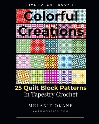 Colorful Creations: 25 Quilt Block Patterns in Tapestry Crochet: Five Patch - Book 1 by Okane, Melanie